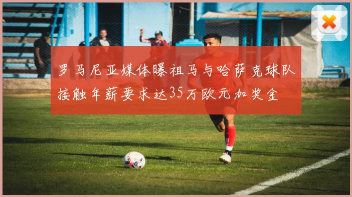 罗马尼亚媒体曝祖马与哈萨克球队接触年薪要求达35万欧元加奖金
