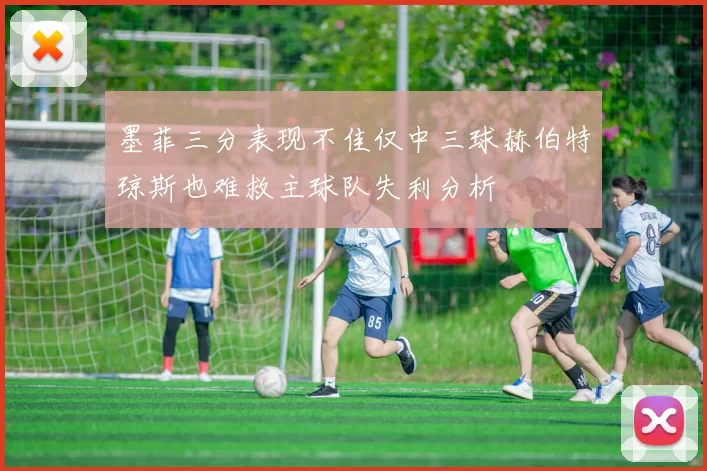 墨菲三分表现不佳仅中三球赫伯特琼斯也难救主球队失利分析