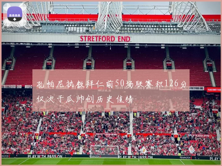 孔帕尼执教拜仁前50场联赛积126分仅次于瓜帅创历史佳绩