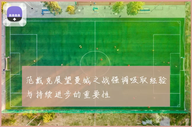 范戴克展望曼城之战强调吸取经验与持续进步的重要性