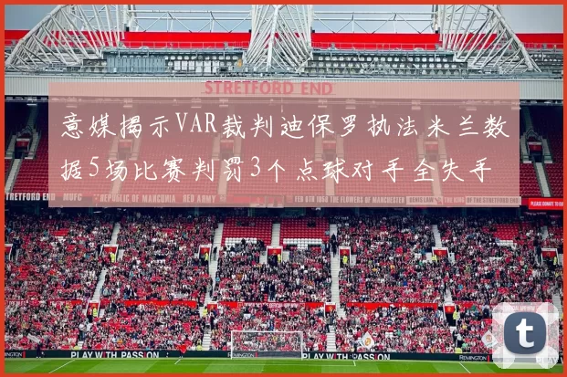 意媒揭示VAR裁判迪保罗执法米兰数据5场比赛判罚3个点球对手全失手