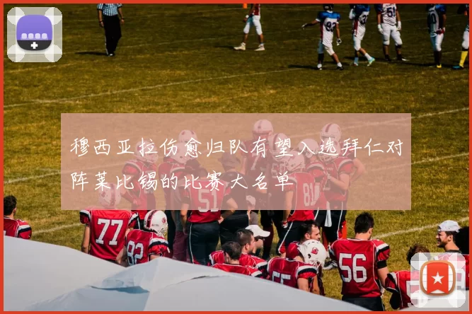 穆西亚拉伤愈归队有望入选拜仁对阵莱比锡的比赛大名单