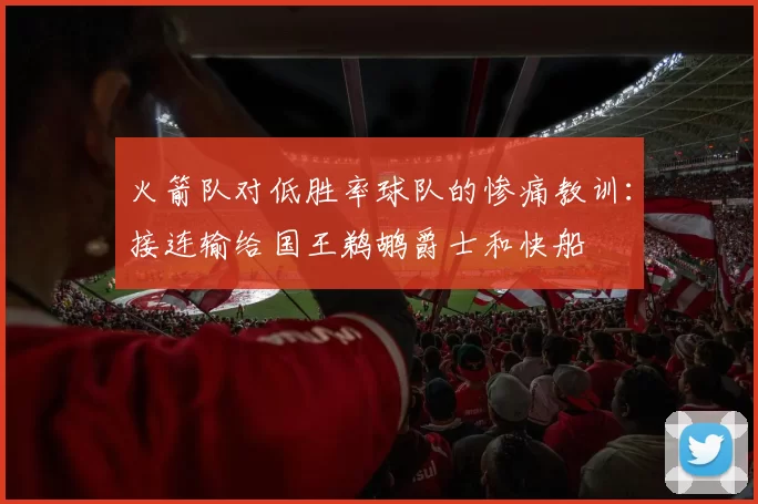 火箭队对低胜率球队的惨痛教训：接连输给国王鹈鹕爵士和快船