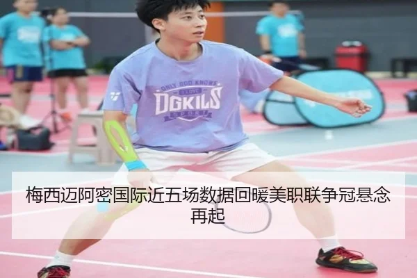 梅西迈阿密国际近五场数据回暖美职联争冠悬念再起 - od.com